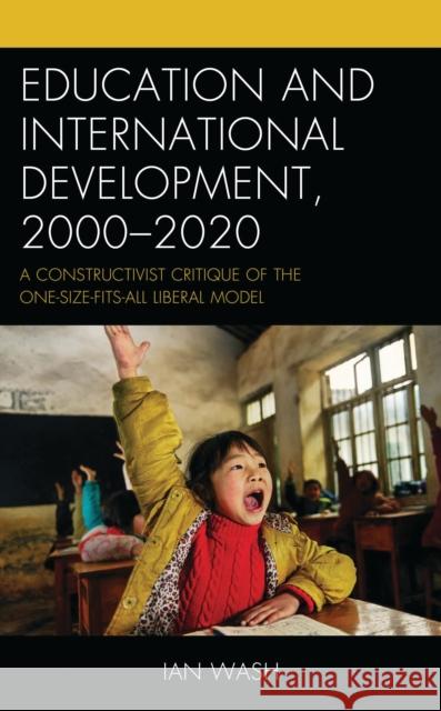 Education and International Development, 2000-2020: A Constructivist Critique of the One-size-fits-all Liberal Model Ian Wash 9781666940312 Lexington Books - książka