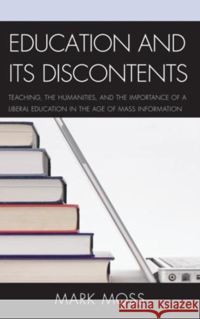 Education and Its Discontents: Teaching, the Humanities, and the Importance of a Liberal Education in the Age of Mass Information Moss, Mark 9780739184189 Lexington Books - książka