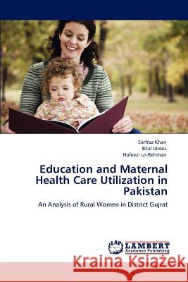 Education and Maternal Health Care Utilization in Pakistan Sarfraz Khan Bilal Idrees Hafeez- ur-Rehman 9783847330721 LAP Lambert Academic Publishing AG & Co KG - książka