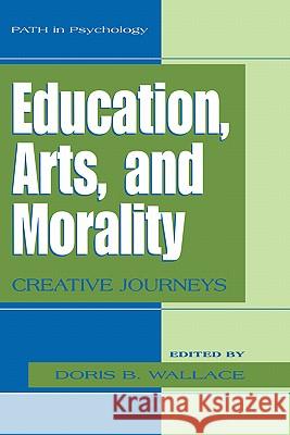 Education, Arts, and Morality: Creative Journeys Wallace, Doris B. 9780306486708 Kluwer Academic/Plenum Publishers - książka