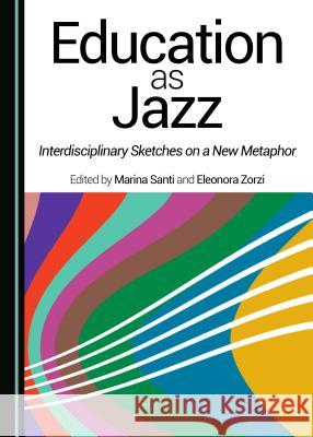 Education as Jazz: Interdisciplinary Sketches on a New Metaphor Marina Santi, Eleonora Zorzi 9781443890700 Cambridge Scholars Publishing (RJ) - książka
