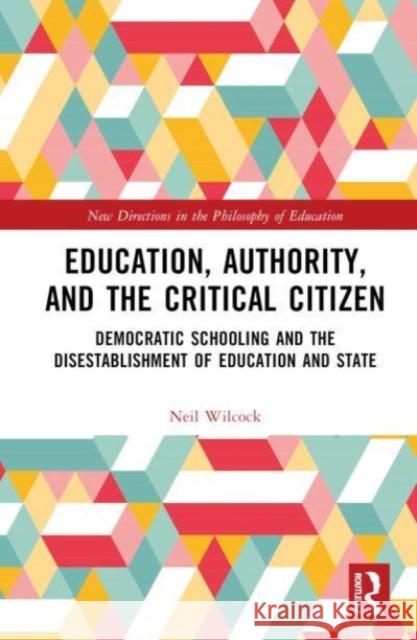 Education, Authority, and the Critical Citizen: Democratic Schooling and the Disestablishment of Education and State Neil Wilcock 9781032222691 Taylor & Francis Ltd - książka
