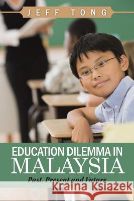 Education Dilemma in Malaysia: Past, Present and Future Jeff Tong 9781482898859 Authorsolutions (Partridge Singapore) - książka