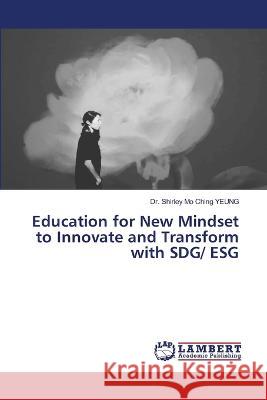 Education for New Mindset to Innovate and Transform with SDG/ ESG Dr Shirley Mo Ching Yeung 9786205516614 LAP Lambert Academic Publishing - książka