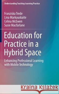 Education for Practice in a Hybrid Space: Enhancing Professional Learning with Mobile Technology Trede, Franziska 9789811374098 Springer - książka