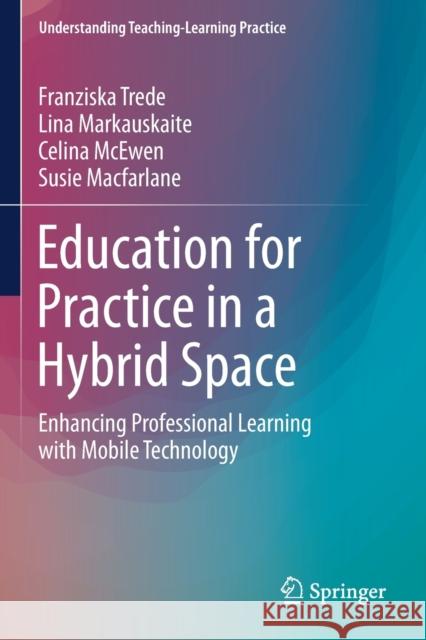 Education for Practice in a Hybrid Space: Enhancing Professional Learning with Mobile Technology Franziska Trede Lina Markauskaite Celina McEwen 9789811374128 Springer - książka