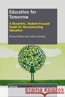 Education for Tomorrow : A Biocentric, Student-Focused Model for Reconstructing Education Michael Risku Letitia Harding 9789462091566 Sense Publishers - książka