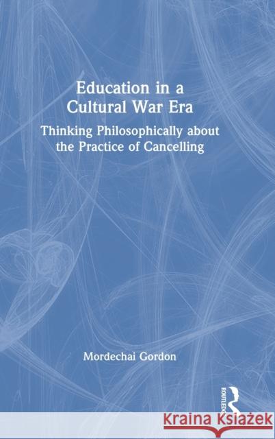 Education in a Cultural War Era: Thinking Philosophically about the Practice of Cancelling Mordechai Gordon 9781032103662 Routledge - książka