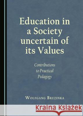 Education in a Society uncertain of its Values: Contributions to Practical Pedagogy Wolfgang Brezinka 9781443888219 Cambridge Scholars Publishing (RJ) - książka