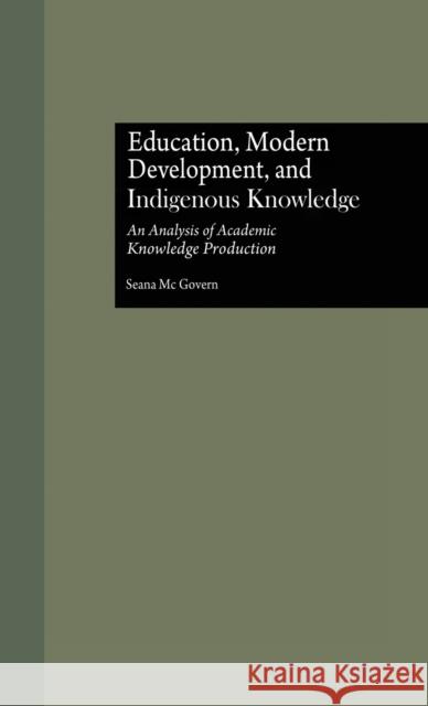 Education, Modern Development, and Indigenous Knowledge: An Analysis of Academic Knowledge Production McGovern, Seana 9780815328407 Routledge - książka