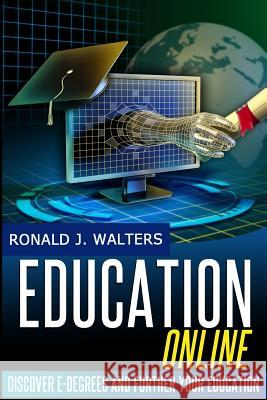 Education Online: Discover e-Degrees and Further Your Education via The Internet Walters, Ronald J. 9781497322363 Createspace - książka