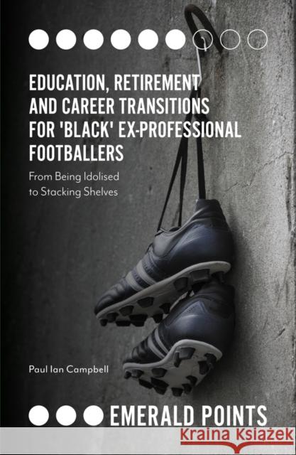 Education, Retirement and Career Transitions for 'Black' Ex-Professional Footballers: 'From being idolised to stacking shelves' Paul Campbell (University of Leicester, UK) 9781838670412 Emerald Publishing Limited - książka