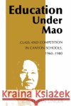 Education Under Mao: Class and Competition in Canton Schools, 1960-1980 Unger, Jonathan 9780231052993 Columbia University Press