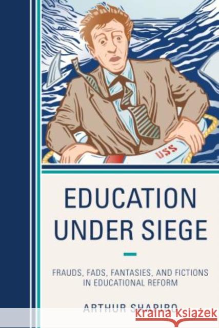 Education Under Siege: Frauds, Fads, Fantasies and Fictions in Educational Reform Shapiro, Arthur 9781475803075 R&l Education - książka