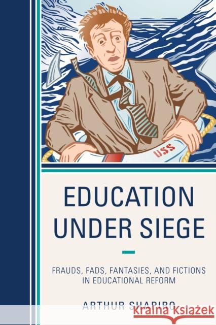 Education Under Siege: Frauds, Fads, Fantasies and Fictions in Educational Reform Shapiro, Arthur 9781475803082 R&l Education - książka