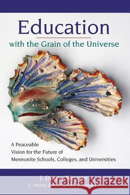 Education with the Grain of the Universe: A Peaceable Vision for the Future of Mennonite Schools, Colleges, and Universities J. Denny Weaver Susan Schultz Huxman 9781680270082 Cascadia Publishing House - książka