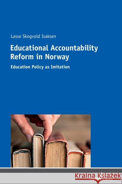 Educational Accountability Reform in Norway: Education Policy as Imitation Isaksen, Lasse Skogvold 9783631728451 Peter Lang AG - książka