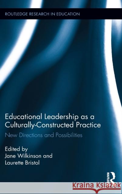 Educational Leadership as a Culturally-Constructed Practice: New Directions and Possibilities Jane Wilkinson Laurette Bristol 9781138915312 Routledge - książka