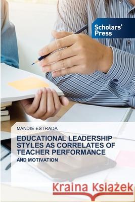 EDUCATIONAL LEADERSHIP STYLES AS CORRELATES OF TEACHER PERFORMANCE ESTRADA, MANDIE 9786138956709 Scholars' Press - książka