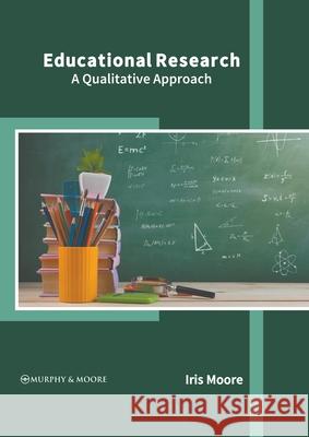 Educational Research: A Qualitative Approach Iris Moore 9781639871780 Murphy & Moore Publishing - książka