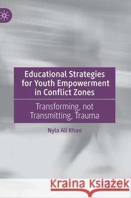 Educational Strategies for Youth Empowerment in Conflict Zones: Transforming, Not Transmitting, Trauma Nyla Khan 9783030662257 Palgrave MacMillan - książka