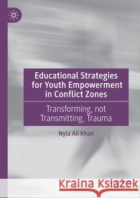 Educational Strategies for Youth Empowerment in Conflict Zones: Transforming, Not Transmitting, Trauma Khan, Nyla Ali 9783030662288 Palgrave MacMillan - książka