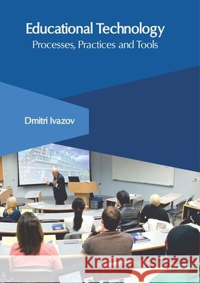 Educational Technology: Processes, Practices and Tools Dmitri Ivazov 9781632408006 Clanrye International - książka