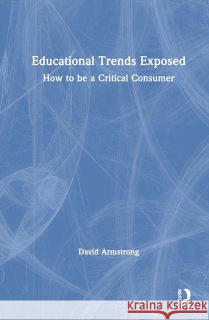 Educational Trends Exposed: How to Be a Critical Consumer Armstrong, David 9781032130958 Taylor & Francis Ltd - książka