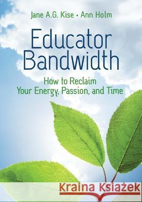 Educator Bandwidth: How to Reclaim Your Energy, Passion, and Time Jane A. G. Kise, Ann Holm, Ann Holm 9781416631132 Association for Supervision & Curriculum Deve - książka