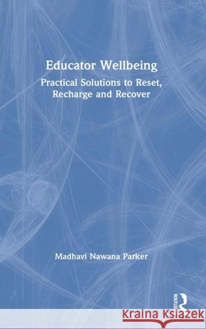 Educator Wellbeing: Practical Solutions to Reset, Recharge and Recover Madhavi Nawan 9780367615536 Routledge - książka