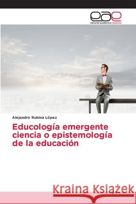 Educología emergente ciencia o epistemología de la educación Rubina López, Alejandro 9786139403240 Editorial Académica Española - książka