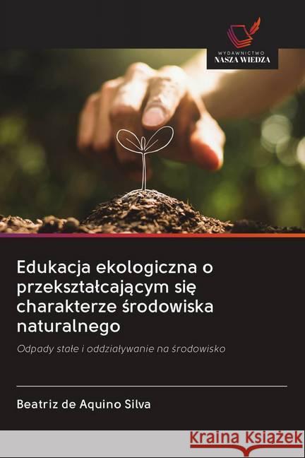 Edukacja ekologiczna o przeksztalcajacym sie charakterze srodowiska naturalnego : Odpady stale i oddzialywanie na srodowisko Silva, Beatriz de Aquino 9786202644693 Wydawnictwo Bezkresy Wiedzy - książka