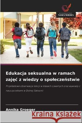 Edukacja seksualna w ramach zajec z wiedzy o spoleczenstwie Groeger, Annika 9786208834937 Wydawnictwo Nasza Wiedza - książka