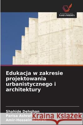 Edukacja w zakresie projektowania urbanistycznego i architektury Dehghan, Shahide, Ashrafi, Parisa, Ashrafi, Amir-Hossein 9786209088957 Wydawnictwo Nasza Wiedza - książka