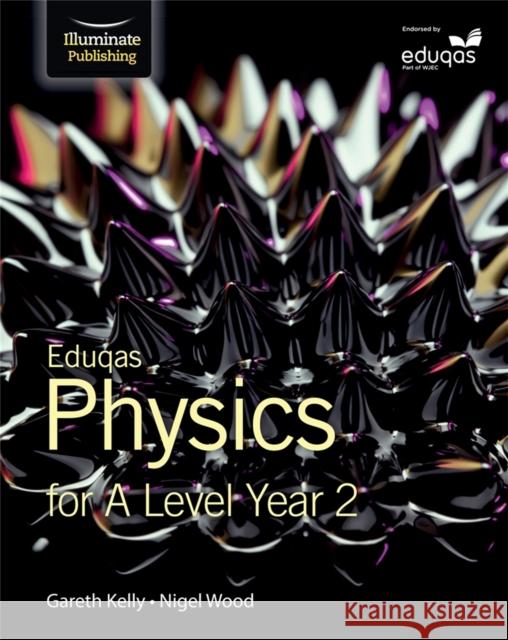 Eduqas Physics for A Level Year 2: Student Book Gareth Kelly Nigel Wood  9781908682710 Illuminate Publishing - książka