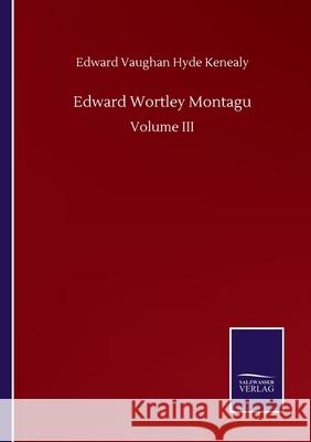 Edward Wortley Montagu: Volume III Edward Vaughan Hyde Kenealy 9783752508505 Salzwasser-Verlag Gmbh - książka