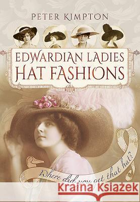 Edwardian Ladies' Hat Fashions: Where Did You Get That Hat? Kimpton, Peter 9781473881297 Pen & Sword Books - książka