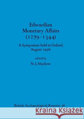 Edwardian Monetary Affairs (1279-1344): A Symposium held in Oxford August 1976 N. J. Mayhew 9780904531640 British Archaeological Reports Oxford Ltd - książka