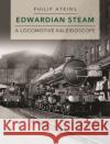 Edwardian Steam: A Locomotive Kaleidoscope Philip (Author) Atkins 9781910809655 Crecy Publishing