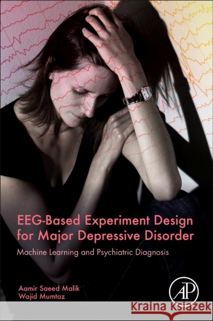 Eeg-Based Experiment Design for Major Depressive Disorder: Machine Learning and Psychiatric Diagnosis Aamir Saeed Malik Wajid Mumtaz 9780128174203 Academic Press - książka