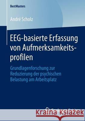 Eeg-Basierte Erfassung Von Aufmerksamkeitsprofilen: Grundlagenforschung Zur Reduzierung Der Psychischen Belastung Am Arbeitsplatz Scholz, André 9783658047276 Springer Gabler - książka