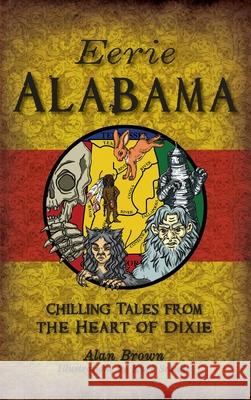 Eerie Alabama: Chilling Tales from the Heart of Dixie Alan Brown Kari Schultz 9781540240118 History Press Library Editions - książka