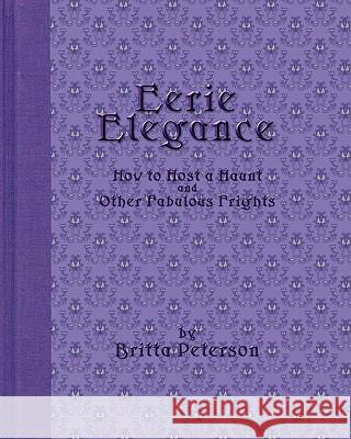 Eerie Elegance: How To Host A Haunt And Other Fabulous Frights Peterson, Britta 9780981587103 Britta Blvd Publishing - książka