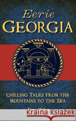 Eerie Georgia: Chilling Tales from the Mountains to the Sea Jim Miles 9781540236128 History Press Library Editions - książka