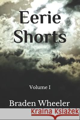 Eerie Shorts: Volume I Braden Wheeler 9781724178893 Independently Published - książka