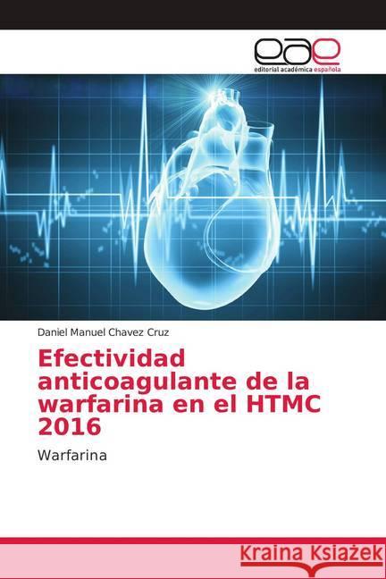 Efectividad anticoagulante de la warfarina en el HTMC 2016 : Warfarina Chavez Cruz, Daniel Manuel 9786138987789 Editorial Académica Española - książka