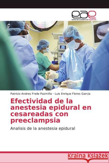 Efectividad de la anestesia epidural en cesareadas con preeclampsia : Analisis de la anestesia epidural Freile Pazmiño, Patricio Andres; Flores Garcia, Luis Enrique 9786202137263 Editorial Académica Española - książka