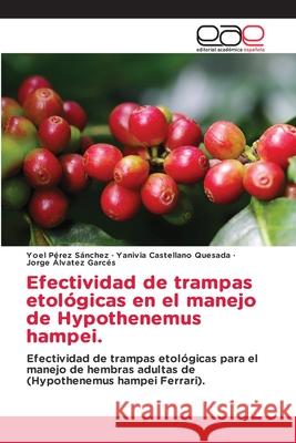 Efectividad de trampas etológicas en el manejo de Hypothenemus hampei. Pérez Sánchez, Yoel, Castellano Quesada, Yanivia, Álvatez Garcés, Jorge 9786209132469 Editorial Académica Española - książka