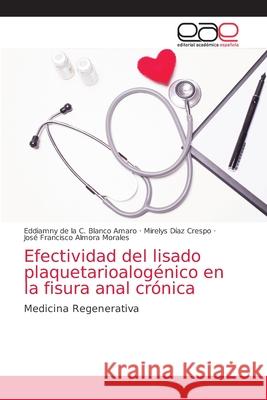 Efectividad del lisado plaquetarioalogénico en la fisura anal crónica Eddiamny de la C Blanco Amaro, Mirelys Díaz Crespo, José Francisco Almora Morales 9786203034868 Editorial Academica Espanola - książka