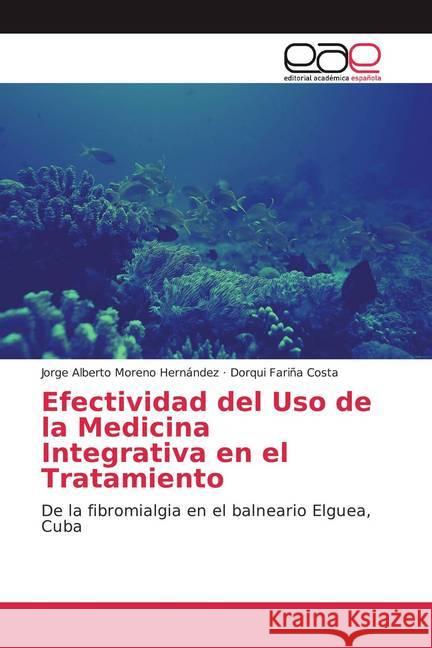 Efectividad del Uso de la Medicina Integrativa en el Tratamiento : De la fibromialgia en el balneario Elguea, Cuba Moreno Hernández, Jorge Alberto; Fariña Costa, Dorqui 9786200328755 Editorial Académica Española - książka